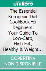 The Essential Ketogenic Diet CookBook For Beginners: Your Guide To Low-Carb, High-Fat, Healthy & Weight Loss Recipes. E-book. Formato EPUB ebook di Maria Wright