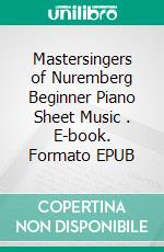 Mastersingers of Nuremberg Beginner Piano Sheet Music . E-book. Formato EPUB ebook di Silvertonalities