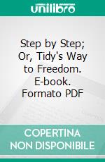 Step by Step; Or, Tidy's Way to Freedom. E-book. Formato Mobipocket ebook di American Tract Society