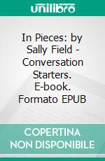 In Pieces: by Sally Field | Conversation Starters. E-book. Formato EPUB ebook di dailyBooks