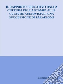 Il rapporto educativo dalla cultura della stampa alle culture audiovisive: una successione di paradigmi. E-book. Formato EPUB ebook di Leonardo Benvenuti