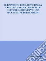 Il rapporto educativo dalla cultura della stampa alle culture audiovisive: una successione di paradigmi. E-book. Formato EPUB ebook