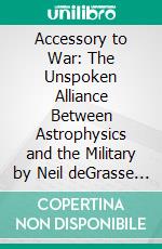 Accessory to War: The Unspoken Alliance Between Astrophysics and the Military by Neil deGrasse Tyson  | Conversation Starters. E-book. Formato EPUB ebook di dailyBooks