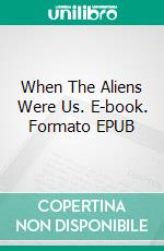 When The Aliens Were Us. E-book. Formato EPUB ebook