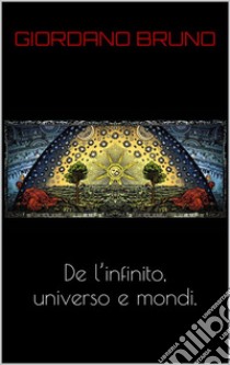 De l’infinito, universo et mondi.. E-book. Formato PDF ebook di Giordano Bruno