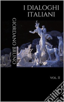 I Dialoghi Italiani: vol. II. E-book. Formato PDF ebook di Giordano Bruno