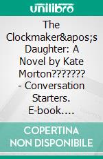 The Clockmaker's Daughter: A Novel by Kate Morton??????? | Conversation Starters. E-book. Formato EPUB ebook di dailyBooks