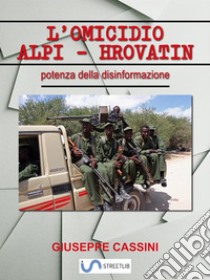 L'omicidio Alpi-Hrovatin: La potenza della disinformazione. E-book. Formato PDF ebook di Giuseppe Cassini