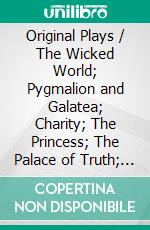 Original Plays / The Wicked World; Pygmalion and Galatea; Charity; The Princess; The Palace of Truth; Trial by Jury. E-book. Formato Mobipocket ebook