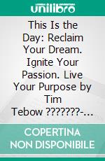 This Is the Day: Reclaim Your Dream. Ignite Your Passion. Live Your Purpose by Tim Tebow ???????- Conversation Starters. E-book. Formato EPUB ebook