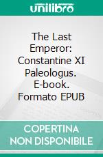 The Last Emperor: Constantine XI Paleologus. E-book. Formato EPUB ebook