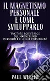 Il magnetismo personale e come svilupparloTrattato scientifico sul magnetismo personale e le sue possibilità. E-book. Formato EPUB ebook