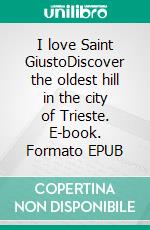 I love Saint GiustoDiscover the oldest hill in the city of Trieste. E-book. Formato EPUB ebook