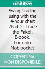 Swing Trading using with the 4-hour chart 2Part 2: Trade the Fake!. E-book. Formato EPUB ebook