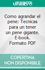 Como agrandar el pene: Tecnicas para un tener un pene gigante. E-book. Formato PDF ebook