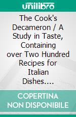 The Cook's Decameron / A Study in Taste, Containing over Two Hundred Recipes for Italian Dishes. E-book. Formato Mobipocket