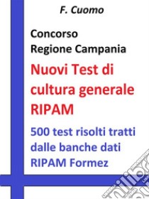 Concorso Regione Campania - Nuovi Test cultura generale RIPAM: 500 test risolti tratti dalle banche dati RIPAM Formez. E-book. Formato EPUB ebook di F. Cuomo