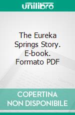 The Eureka Springs Story. E-book. Formato PDF ebook di Otto Ernest Rayburn