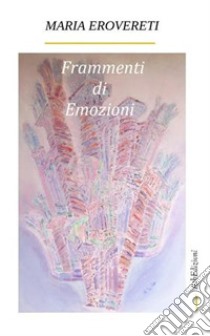 Frammenti di emozioniparole in versi. E-book. Formato PDF ebook di Maria Erovereti