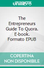 The Entrepreneurs Guide To Quora. E-book. Formato EPUB ebook