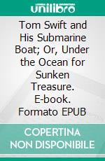 Tom Swift and His Submarine Boat; Or, Under the Ocean for Sunken Treasure. E-book. Formato EPUB