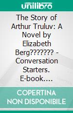 The Story of Arthur Truluv: A Novel by Elizabeth Berg??????? | Conversation Starters. E-book. Formato EPUB ebook di dailyBooks