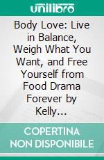 Body Love: Live in Balance, Weigh What You Want, and Free Yourself from Food Drama Forever by Kelly LeVeque??????? | Conversation Starters. E-book. Formato EPUB ebook di dailyBooks