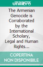 The Armenian Genocide is Corraborated by the International Scholary, Legal and Human Rights Community. E-book. Formato EPUB ebook di Nikolay Hovhannisyan