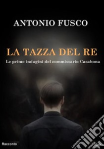 La tazza del Re. E-book. Formato EPUB ebook di Antonio Fusco