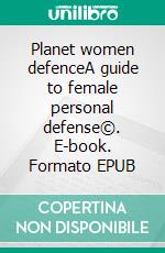 Planet women defenceA guide to female personal defense©. E-book. Formato EPUB ebook di Mariano Ululati