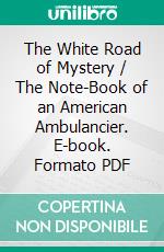 The White Road of Mystery / The Note-Book of an American Ambulancier. E-book. Formato Mobipocket ebook