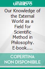 Our Knowledge of the External World as a Field for Scientific Method in Philosophy. E-book. Formato EPUB ebook