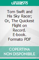 Tom Swift and His Sky Racer; Or, The Quickest Flight on Record. E-book. Formato Mobipocket ebook