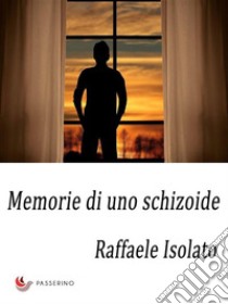 Memorie di uno schizoide . E-book. Formato EPUB ebook di Raffaele Isolato 