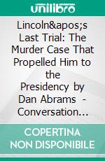 Lincoln's Last Trial: The Murder Case That Propelled Him to the Presidency by Dan Abrams  | Conversation Starters. E-book. Formato EPUB ebook di dailyBooks