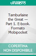 Tamburlaine the Great — Part 1. E-book. Formato Mobipocket ebook di Christopher Marlowe