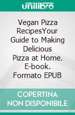 Vegan Pizza RecipesYour Guide to Making Delicious Pizza at Home. E-book. Formato EPUB ebook