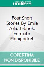 Four Short Stories By Emile Zola. E-book. Formato Mobipocket ebook