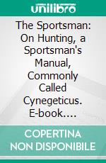 The Sportsman: On Hunting, a Sportsman's Manual, Commonly Called Cynegeticus. E-book. Formato Mobipocket ebook