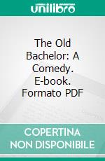 The Old Bachelor: A Comedy. E-book. Formato Mobipocket ebook di William Congreve