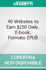 40 Websites to Earn $150 Daily. E-book. Formato EPUB ebook