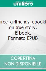 My_three_girlfriends_ebookBased on true story. E-book. Formato EPUB ebook