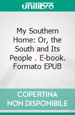 My Southern Home: Or, the South and Its People . E-book. Formato EPUB ebook