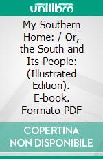 My Southern Home: / Or, the South and Its People: (Illustrated Edition). E-book. Formato PDF ebook