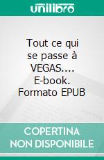 Tout ce qui se passe à VEGAS.... E-book. Formato EPUB ebook