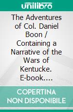 The Adventures of Col. Daniel Boon / Containing a Narrative of the Wars of Kentucke. E-book. Formato PDF ebook di John Filson