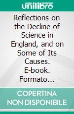 Reflections on the Decline of Science in England, and on Some of Its Causes. E-book. Formato Mobipocket ebook