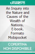 An Inquiry into the Nature and Causes of the Wealth of Nations. E-book. Formato EPUB ebook