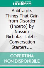 Antifragile: Things That Gain from Disorder (Incerto) by Nassim Nicholas Taleb | Conversation Starters. E-book. Formato EPUB ebook di dailyBooks