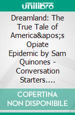 Dreamland: The True Tale of America's Opiate Epidemic by Sam Quinones | Conversation Starters. E-book. Formato EPUB ebook di dailyBooks